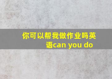 你可以帮我做作业吗英语can you do